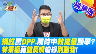 【週末大爆卦】網紅罵DPP.陳時中救流量顯學?林秉樞藉館長嘴嗆綠別動我! 精華版 20221112@大新聞大爆卦HotNewsTalk