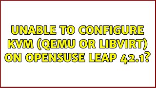 Unable to configure KVM (Qemu or Libvirt) on openSUSE Leap 42.1? (3 Solutions!!)