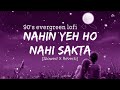🥀Nahin Yeh Ho Nahi Sakta🌿[90's-Slowed+Reverb] Kumar Sanu | Sadhana Sargam