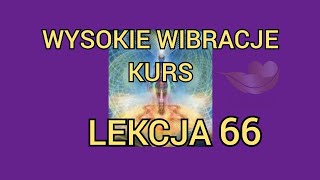 LEKCJA 66 Kurs świadomego podnoszenia i utrzymania wysokich wibracji.