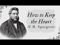 How to Keep the Heart - Pastor Charles Spurgeon