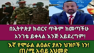 Ethiopian:በኢትዮጵያ ክብርና ጥቅም ከመጣችሁ እንገቴ ይቀላል እን አይደረግም/እኛ የሞራል ልዕልና ያለን ህዝቦች ነን! ጠ/ሚ ዶ/ር አብይ አህመድ