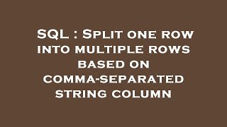 SQL : Split one row into multiple rows based on comma-separated string column