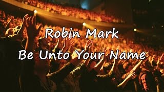 Robin Mark - Be Unto Your Name [with lyrics]