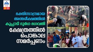 ഭക്തിസാന്ദ്രമായ അന്തരീക്ഷത്തിൽ കുപ്പാടി ദുർഗ ഭഗവതി ക്ഷേത്രത്തിൽ പൊങ്കാല സമർപ്പണം