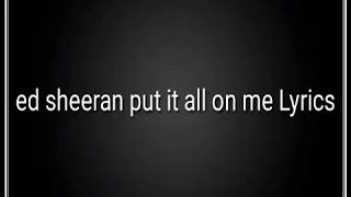 Ed sheeran - put it all on me Lyrics