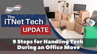 ITNet Tech Update – 9 Steps for Handling Tech During an Office Move (7/14/23)