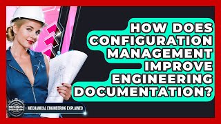 How Does Configuration Management Improve Engineering Documentation?