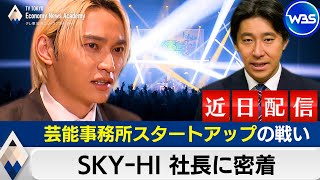 【近日配信！地上波Ver.は24日（火）テレ東WBSで放送！】SKY-HI社長に密着～芸能事務所スタートアップの戦いと音楽業界の“大問題”【豊島晋作のテレ東経済ニュースアカデミー】