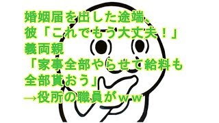 婚姻届を出した途端、 彼「これでもう大丈夫！」義両親 「家事全部やらせて給料も全部貰おう」 →役所の職員がｗｗｗ