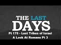 The Last Days Pt 175 - Lost Tribes of Israel  - A Look At Romans Pt 3