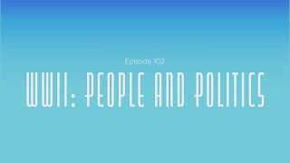 Episode 102. WWII: People and Politics