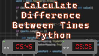 How to Calculate the Difference Between Two Times Python