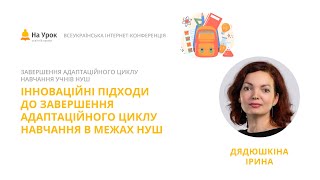 Ірина Дядюшкіна. Інноваційні підходи до завершення адаптаційного циклу навчання в межах НУШ