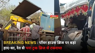 BREAKING NEWS  : पॉवर हाउस ब्रिज पर बड़ा हाद-सा, रेत से भरा ट्रक ब्रिज से टकराया