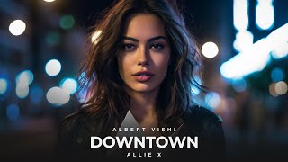 Allie X ft. Albert Vishi - Downtown (Remix)