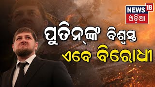 Ukraine Russia War | Putinଙ୍କ ଘନିଷ୍ଠ ଓ ବିଶ୍ୱସ୍ତ ଏବେ କାହିଁକି ହେଲେ ଘୋର ବିରୋଧି ?