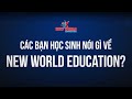 CÁC BẠN HỌC SINH NÓI GÌ VỀ NEW WORLD EDUCATION?