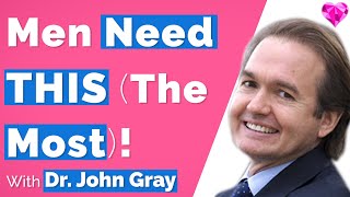 What Men Need MOST!  Dr. John Gray