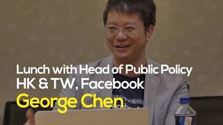 Lunch with George Chen, Head of Public Policy (HK \u0026 TW) at Facebook