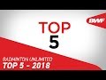 Badminton Unlimited 2018 | Top 5 - 2018 | BWF 2018