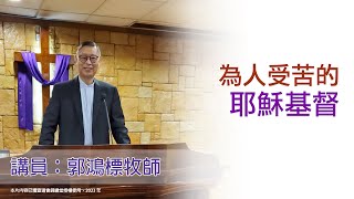 為人受苦的耶穌基督（講員：郭鴻標牧師）