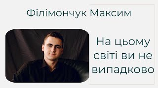 На цьому світі ви не випадково - ВІрш Філімончук Максим