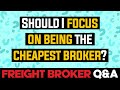 Freight Broker Q&A - Should I Focus on Being the Cheapest Freight Broker?