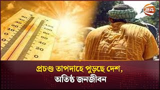 প্রচণ্ড তাপদাহে পুড়ছে দেশ, অতিষ্ঠ জনজীবন | Heat wave | Channel 24