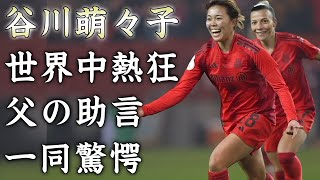 谷川萌々子が未来のバロンドール候補と世界中にしらしめた３人抜き1G1Aの活躍の裏側がヤバすぎた...『１９歳の天才女子サッカー選手』のゴール全てがスーパーゴールになる父からの教えに驚きを隠せない...