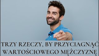 Zrób te trzy rzeczy, by przyciągnąć wartościowego mężczyznę?