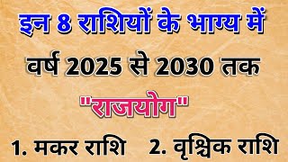 इन 8 राशियों के भाग्य में साल 2025 से 2030 तक बन रहा हैं, राजयोग।