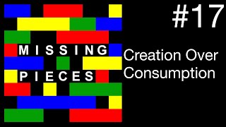 Creation Over Consumption | Missing Pieces #17