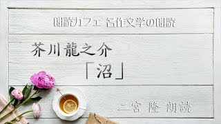 芥川龍之介「沼」朗読カフェ二宮 隆朗読　青空文庫名作文学の朗読