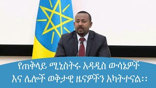 የጠቅላይ ሚኒስትሩ አዳዲስ ውሳኔዎች እና ሌሎች ወቅታዊ ዜናዎችን አካትተናል፡፡