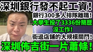 深圳銀行發不起工資！深圳某銀行300多人排隊離職！深圳佈吉街一片蕭條！街邊店鋪的大規模關門！大學生很難找到工作，進廠已成普遍現象！大學生投了3336份簡歴，沒工作！#大陸經濟 #大蕭條 #中國 #深圳