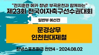 제23회 여축선수권ㅣ문경상무vs인천현대제철ㅣ일반부 예선전ㅣ천연 4구장ㅣ전지훈련 메카 창녕! 부곡온천과 함께하는 제23회 전국여자축구선수권대회ㅣ24.08.02