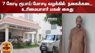 7 கோடி ரூபாய் மோசடி வழக்கில்  நகைக்கடை உரிமையாளர் மகன் கைது | Kanyakumari