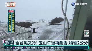 全台濕又冷! 玉山午後再飄雪.積雪2公分｜華視新聞 20220223