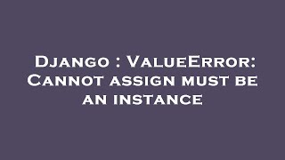 Django : ValueError: Cannot assign must be an instance