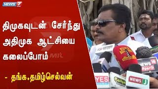 திமுகவுடன் சேர்ந்து அதிமுக ஆட்சியை கலைப்போம் : தங்க.தமிழ்செல்வன்