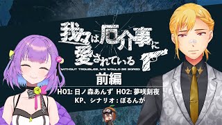 【クトゥルフ神話TRPG】我々は厄介事に愛されている｜前編【#あんとき我厄：PL日ノ森あんず、夢咲刻夜】