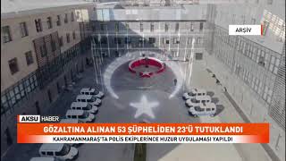 53 KİŞİ YAKALANDI, KAHRAMANMARAŞ EMNİYETİMİZDEN HUZUR OPERASYONU