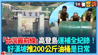 「台灣最前線」高登島運補全紀錄！好漢坡推200公斤油桶是日常【94要客訴】