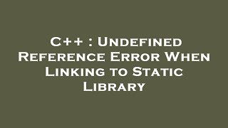 C++ : Undefined Reference Error When Linking to Static Library