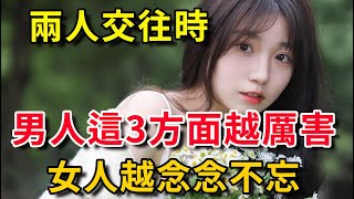 两人交往时，男人这3方面越厉害，女人越念念不忘