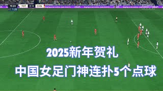 2025新年贺礼！中国女足门神连扑5个点球，真是太匪夷所思了