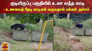 குடியிருப்பு பகுதியில் உலா வந்த கரடி - உணவைத் தேடி கரடிகள் வருவதால் மக்கள் அச்சம்