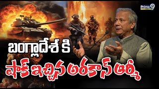 బంగ్లాదేశ్ కి షాక్ ఇచ్చిన అరకాన్ ఆర్మీ | Yunus | Arakan Army In Bangladesh  | Prime9 Digital