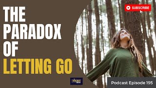 The Paradox of Letting Go (Podcast Ep 195)